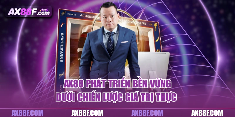 AX88 phát triển bền vững dưới chiến lược giá trị thực 