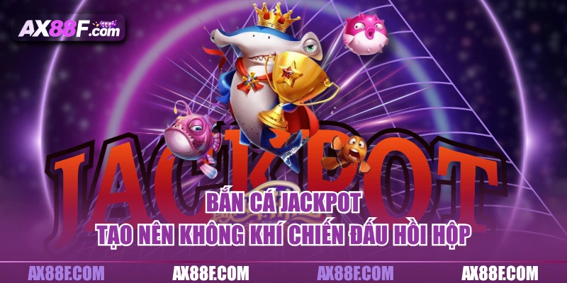 Bắn cá Jackpot tạo nên không khí chiến đấu hồi hộp 