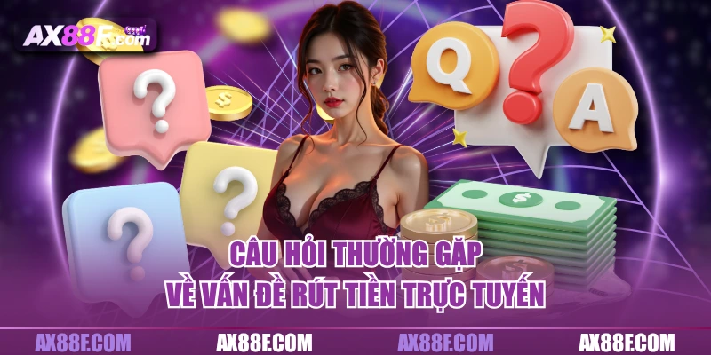 Câu hỏi thường gặp về vấn đề rút tiền trực tuyến