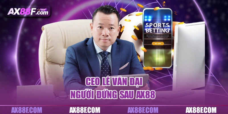 CEO Lê Văn Đại – Người đứng sau AX88