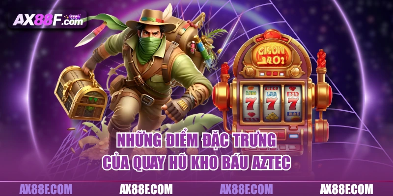 Những điểm đặc trưng của quay hũ kho báu Aztec