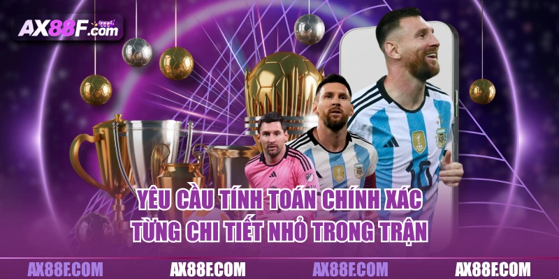 Yêu cầu tính toán chính xác từng chi tiết nhỏ trong trận
